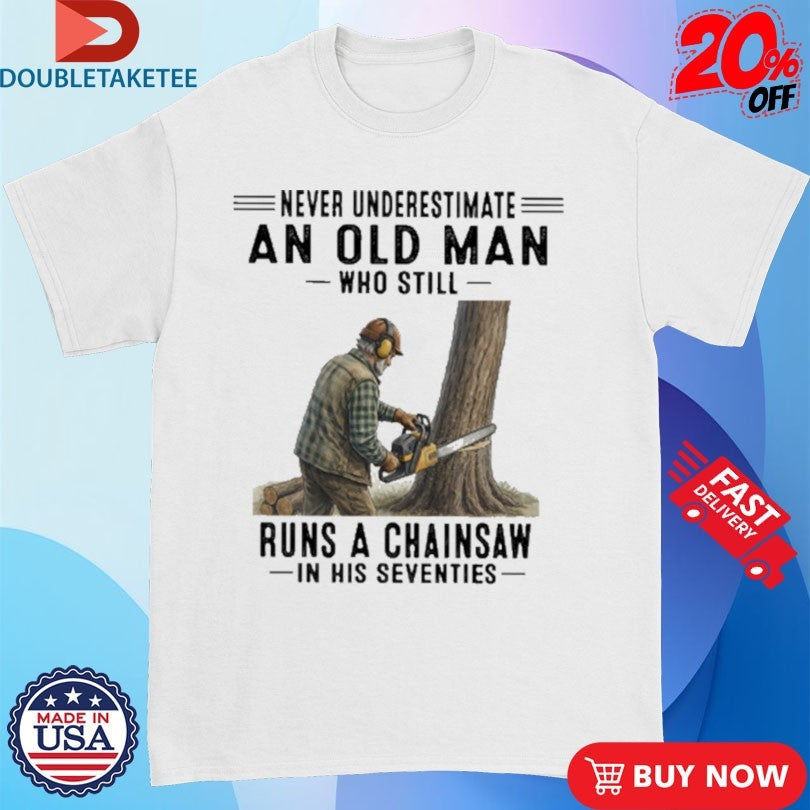 Never Underestimate An Old Man Who Still Runs A Chainsaw In His Seventies Shirts