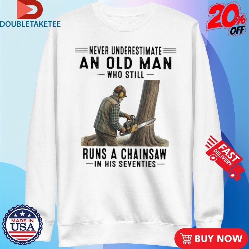 Never Underestimate An Old Man Who Still Runs A Chainsaw In His Seventies Shirts